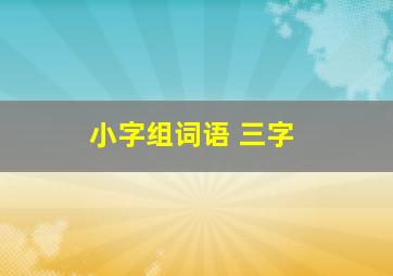 小字组词语 三字